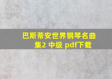 巴斯蒂安世界钢琴名曲集2 中级 pdf下载